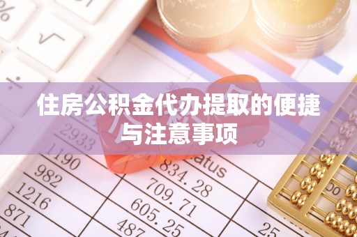 沁阳住房公积金代办提取的便捷与注意事项