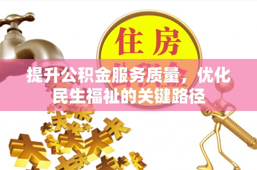沁阳提升公积金服务质量，优化民生福祉的关键路径