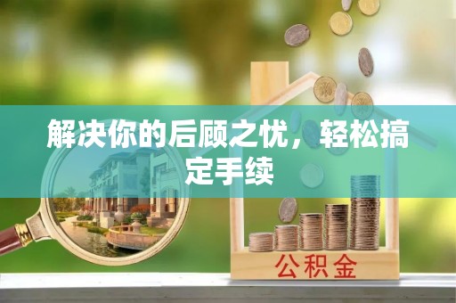 沁阳解决你的后顾之忧，轻松搞定手续