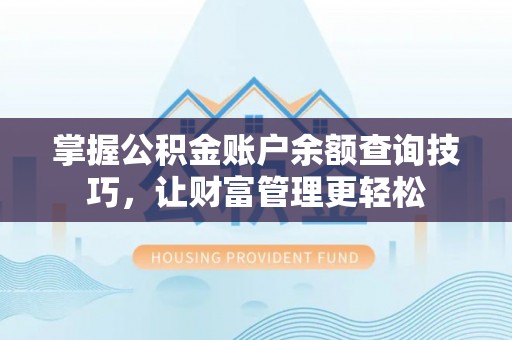 沁阳掌握公积金账户余额查询技巧，让财富管理更轻松