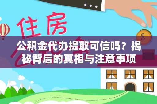 沁阳公积金代办提取可信吗？揭秘背后的真相与注意事项
