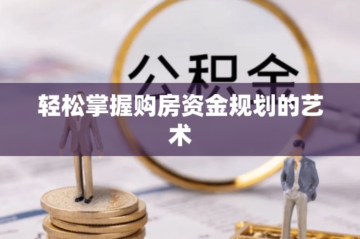 沁阳轻松掌握购房资金规划的艺术