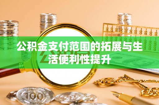 沁阳公积金支付范围的拓展与生活便利性提升