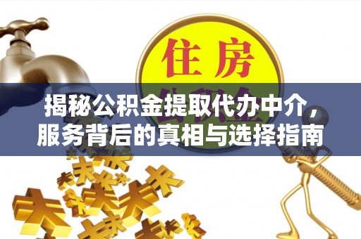 沁阳揭秘公积金提取代办中介，服务背后的真相与选择指南