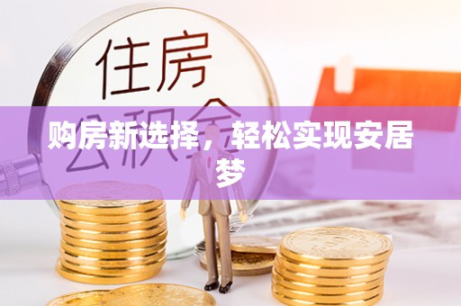 沁阳购房新选择，轻松实现安居梦