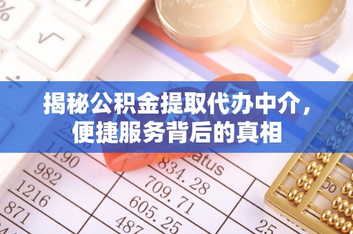 沁阳揭秘公积金提取代办中介，便捷服务背后的真相