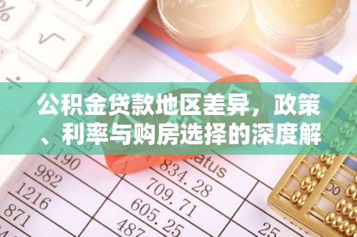 沁阳公积金贷款地区差异，政策、利率与购房选择的深度解析