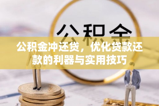 沁阳公积金冲还贷，优化贷款还款的利器与实用技巧
