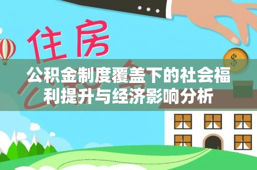 沁阳公积金制度覆盖下的社会福利提升与经济影响分析