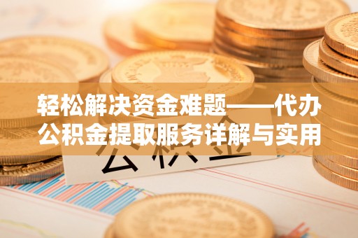 沁阳轻松解决资金难题——代办公积金提取服务详解与实用指南