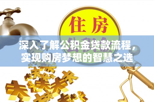 沁阳深入了解公积金贷款流程，实现购房梦想的智慧之选