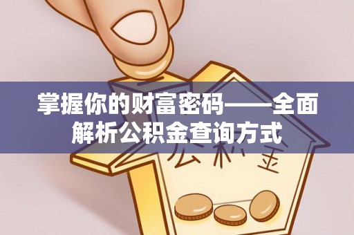 沁阳掌握你的财富密码——全面解析公积金查询方式