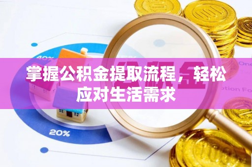 沁阳掌握公积金提取流程，轻松应对生活需求