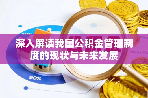 沁阳深入解读我国公积金管理制度的现状与未来发展