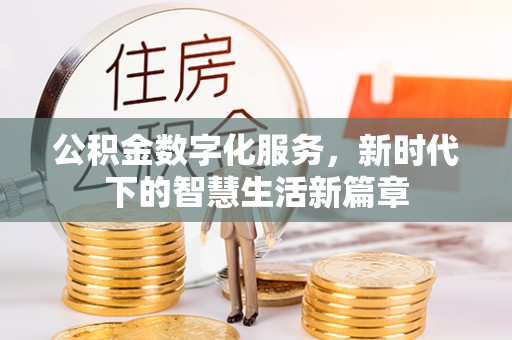 沁阳公积金数字化服务，新时代下的智慧生活新篇章