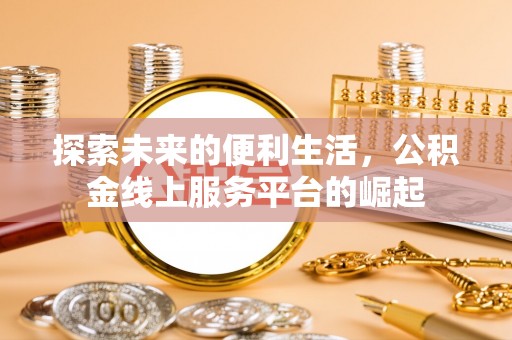 沁阳探索未来的便利生活，公积金线上服务平台的崛起