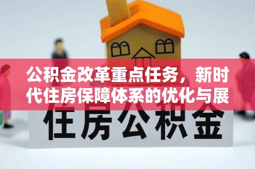沁阳公积金改革重点任务，新时代住房保障体系的优化与展望