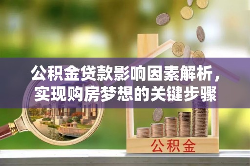 沁阳公积金贷款影响因素解析，实现购房梦想的关键步骤