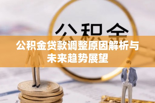 沁阳公积金贷款调整原因解析与未来趋势展望