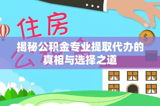 沁阳揭秘公积金专业提取代办的真相与选择之道