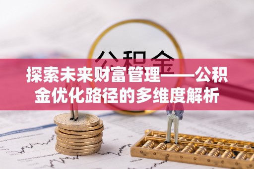 沁阳探索未来财富管理——公积金优化路径的多维度解析