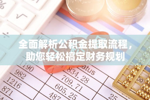 沁阳全面解析公积金提取流程，助您轻松搞定财务规划