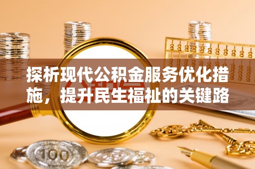 沁阳探析现代公积金服务优化措施，提升民生福祉的关键路径
