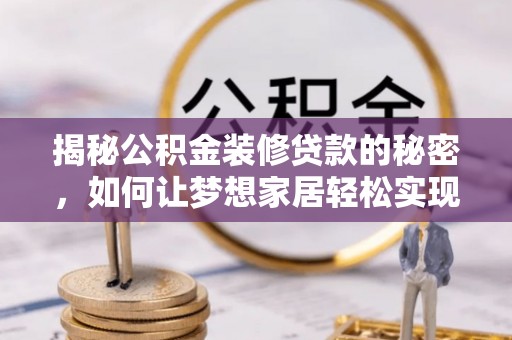 沁阳揭秘公积金装修贷款的秘密，如何让梦想家居轻松实现？