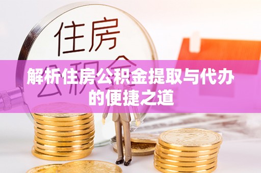 沁阳解析住房公积金提取与代办的便捷之道