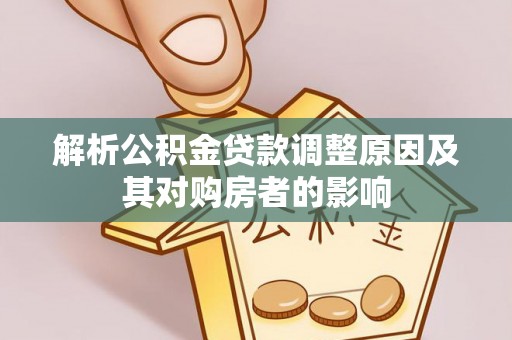 沁阳解析公积金贷款调整原因及其对购房者的影响