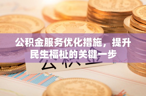 沁阳公积金服务优化措施，提升民生福祉的关键一步