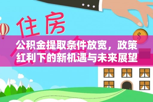 沁阳公积金提取条件放宽，政策红利下的新机遇与未来展望
