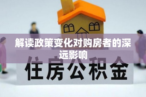 沁阳解读政策变化对购房者的深远影响