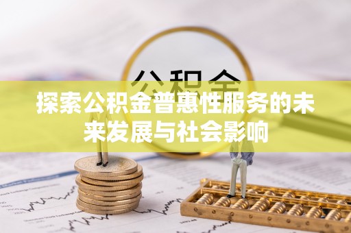 沁阳探索公积金普惠性服务的未来发展与社会影响