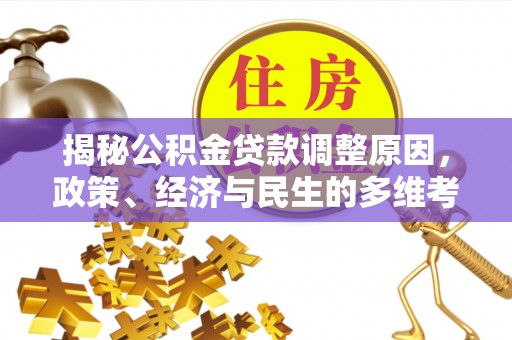 沁阳揭秘公积金贷款调整原因，政策、经济与民生的多维考量