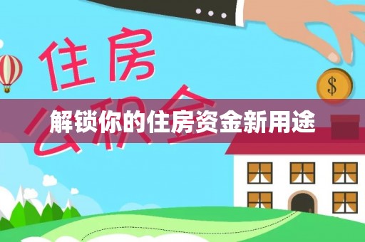 沁阳解锁你的住房资金新用途