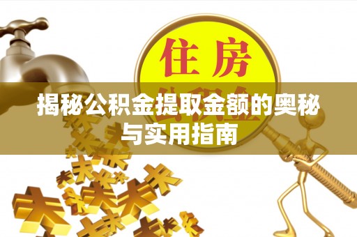 沁阳揭秘公积金提取金额的奥秘与实用指南