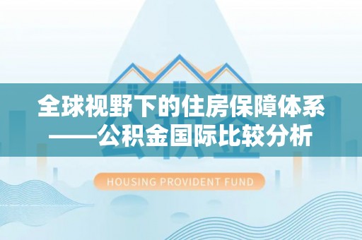 沁阳全球视野下的住房保障体系——公积金国际比较分析