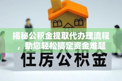 沁阳揭秘公积金提取代办理流程，助您轻松搞定资金难题