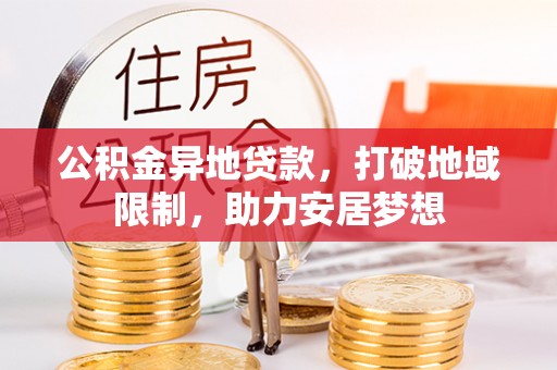 沁阳公积金异地贷款，打破地域限制，助力安居梦想