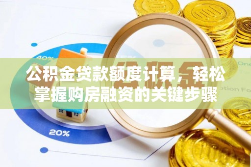 沁阳公积金贷款额度计算，轻松掌握购房融资的关键步骤