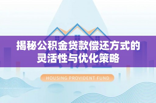 沁阳揭秘公积金贷款偿还方式的灵活性与优化策略