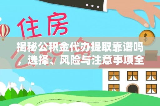 沁阳揭秘公积金代办提取靠谱吗，选择、风险与注意事项全解析
