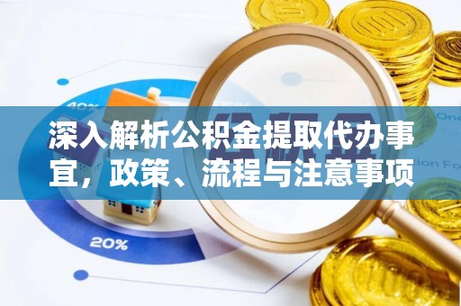 沁阳深入解析公积金提取代办事宜，政策、流程与注意事项全攻略
