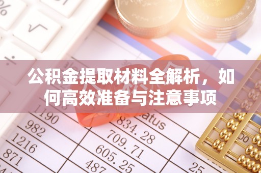 沁阳公积金提取材料全解析，如何高效准备与注意事项
