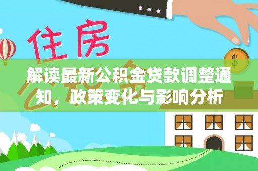 沁阳解读最新公积金贷款调整通知，政策变化与影响分析