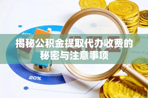 沁阳揭秘公积金提取代办收费的秘密与注意事项