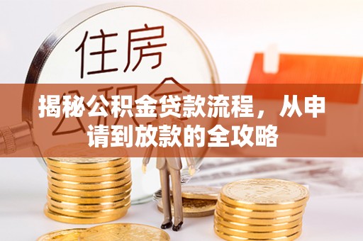 沁阳揭秘公积金贷款流程，从申请到放款的全攻略