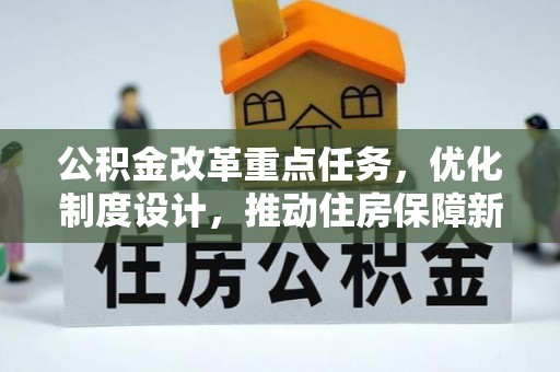 沁阳公积金改革重点任务，优化制度设计，推动住房保障新发展