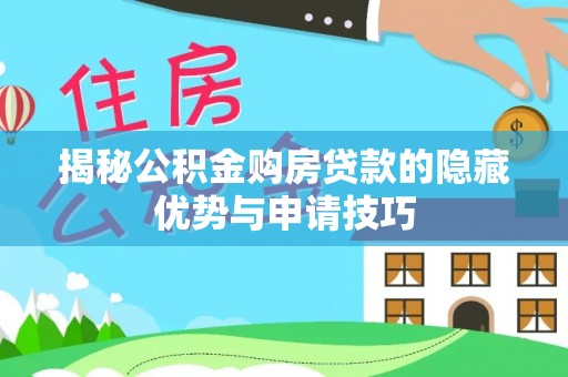 沁阳揭秘公积金购房贷款的隐藏优势与申请技巧